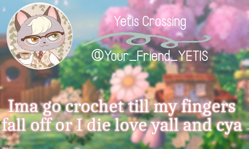 ya | Ima go crochet till my fingers fall off or I die love yall and cya | image tagged in yetis crossing | made w/ Imgflip meme maker