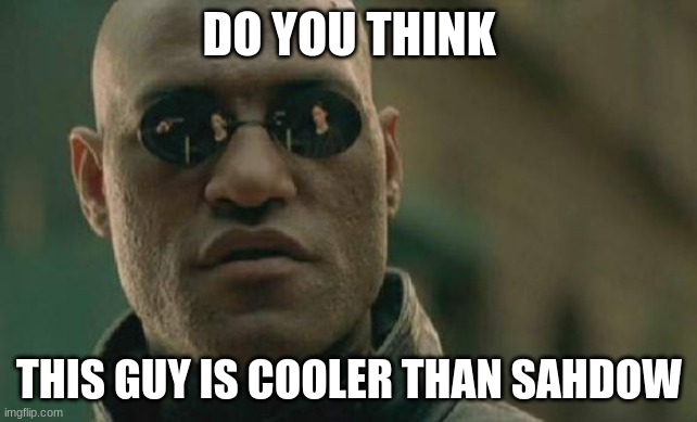 Cooler? | DO YOU THINK; THIS GUY IS COOLER THAN SAHDOW | image tagged in memes,matrix morpheus | made w/ Imgflip meme maker