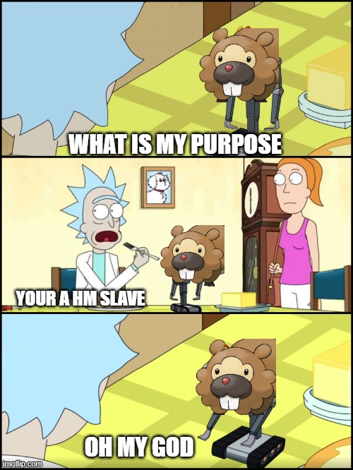bidoof's purpose | WHAT IS MY PURPOSE; YOUR A HM SLAVE; OH MY GOD | image tagged in rick and morty butter | made w/ Imgflip meme maker