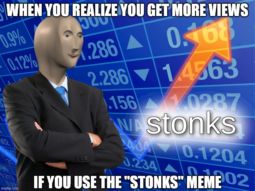 Investing in stonks | WHEN YOU REALIZE YOU GET MORE VIEWS; IF YOU USE THE "STONKS" MEME | image tagged in stonks | made w/ Imgflip meme maker