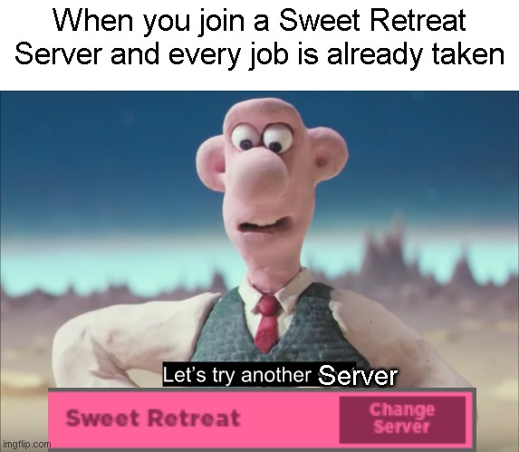 LL Sweet Retreat Meem | When you join a Sweet Retreat Server and every job is already taken; Server | image tagged in let's try another spot | made w/ Imgflip meme maker