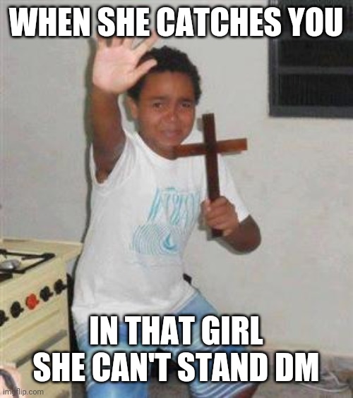Baby please | WHEN SHE CATCHES YOU; IN THAT GIRL SHE CAN'T STAND DM | image tagged in scared kid | made w/ Imgflip meme maker