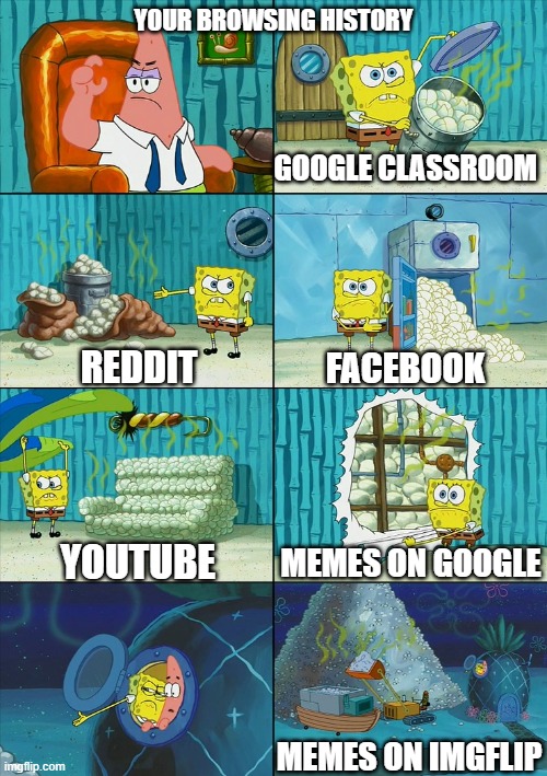 YOUR BROWSING HISTORY; GOOGLE CLASSROOM; REDDIT; FACEBOOK; YOUTUBE; MEMES ON GOOGLE; MEMES ON IMGFLIP | image tagged in spongebob | made w/ Imgflip meme maker