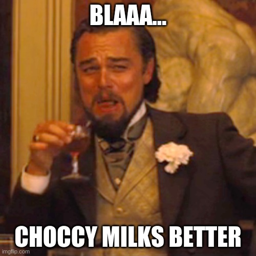 tell me im rong | BLAAA... CHOCCY MILKS BETTER | image tagged in memes,laughing leo | made w/ Imgflip meme maker