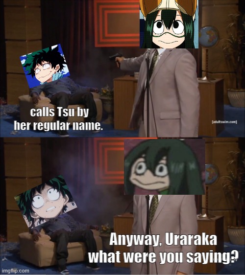 Who Killed Hannibal Meme | calls Tsu by her regular name. Anyway, Uraraka what were you saying? | image tagged in memes,who killed hannibal | made w/ Imgflip meme maker