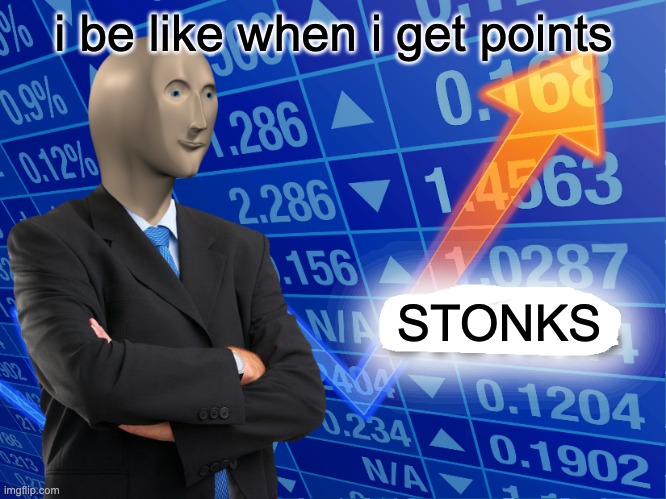 Empty Stonks | i be like when i get points; STONKS | image tagged in empty stonks | made w/ Imgflip meme maker