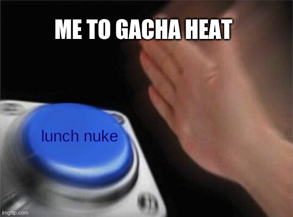 Blank Nut Button Meme | ME TO GACHA HEAT lunch nuke | image tagged in memes,blank nut button | made w/ Imgflip meme maker