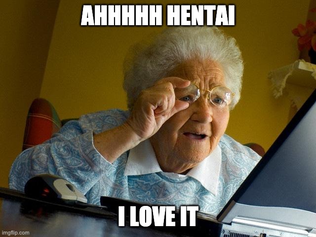 Grandma Finds The Internet | AHHHHH HENTAI; I LOVE IT | image tagged in memes,grandma finds the internet | made w/ Imgflip meme maker