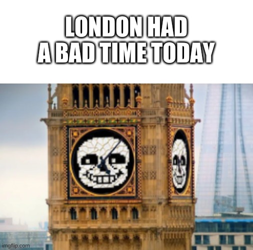 huh. | LONDON HAD A BAD TIME TODAY | image tagged in memes,funny,sans,undertale,london | made w/ Imgflip meme maker