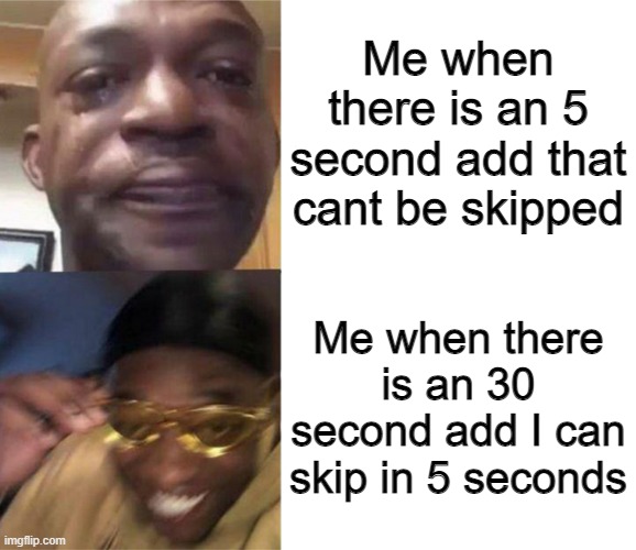 Black Guy Crying and Black Guy Laughing | Me when there is an 5 second add that cant be skipped; Me when there is an 30 second add I can skip in 5 seconds | image tagged in black guy crying and black guy laughing | made w/ Imgflip meme maker