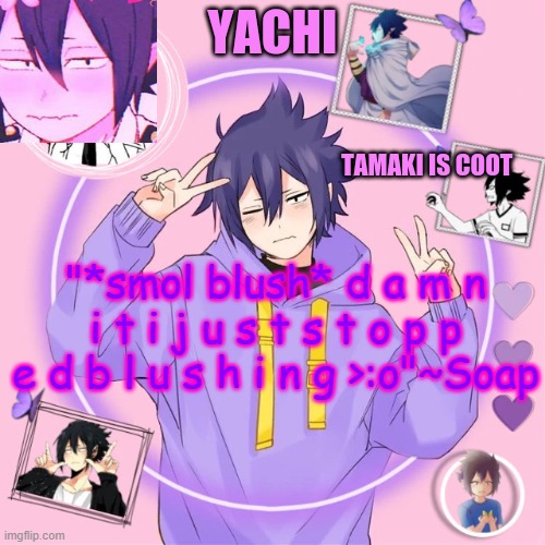 Yachi's Tamaki temp | "*smol blush* d a m n i t i j u s t s t o p p e d b l u s h i n g >:o"~Soap | image tagged in yachi's tamaki temp | made w/ Imgflip meme maker