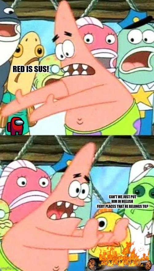 Put It Somewhere Else Patrick | RED IS SUS! CAN'T WE JUST PUT HIM IN HELLISH 
FIERY PLACES THAT HE BELONGS TO? | image tagged in memes,patrick says,among us chat | made w/ Imgflip meme maker