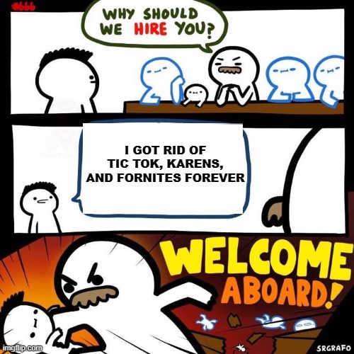 Welcome Aboard | I GOT RID OF TIC TOK, KARENS, AND FORNITES FOREVER | image tagged in welcome aboard | made w/ Imgflip meme maker