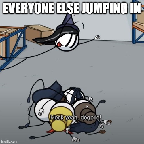 Heck Yeah Dogpile! | EVERYONE ELSE JUMPING IN | image tagged in heck yeah dogpile | made w/ Imgflip meme maker