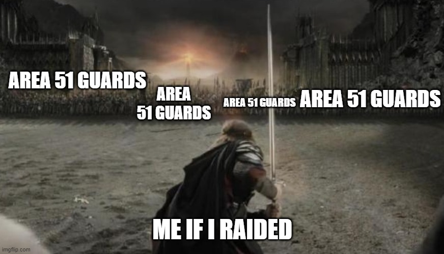 Aragon the lord of the ring | AREA 51 GUARDS; AREA 51 GUARDS; AREA 51 GUARDS; AREA 51 GUARDS; ME IF I RAIDED | image tagged in aragon the lord of the ring | made w/ Imgflip meme maker