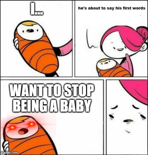 I want to stop being a baby | I... WANT TO STOP BEING A BABY | image tagged in he is about to say his first words | made w/ Imgflip meme maker