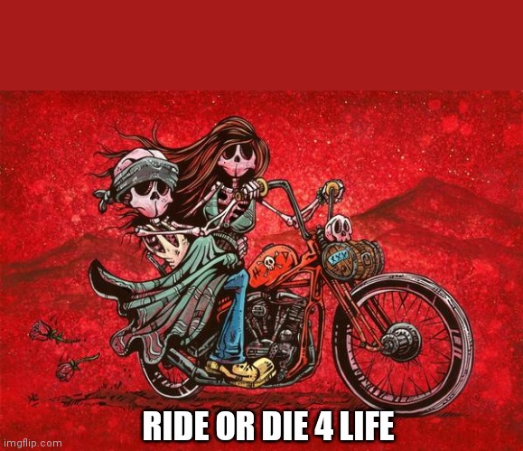 RIDE OR DIE 4 LIFE | made w/ Imgflip meme maker