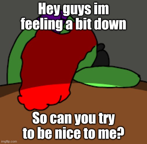 Please? | Hey guys im feeling a bit down; So can you try to be nice to me? | image tagged in sad,fnaf,montgomery gator | made w/ Imgflip meme maker