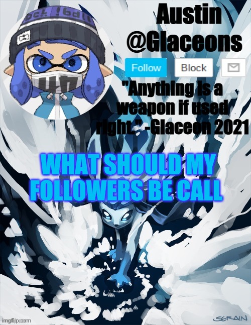 Inkling glaceon 2 | WHAT SHOULD MY FOLLOWERS BE CALL | image tagged in inkling glaceon 2 | made w/ Imgflip meme maker