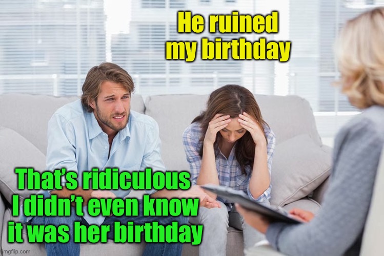 couples therapy | He ruined my birthday; That’s ridiculous 
I didn’t even know it was her birthday | image tagged in couples therapy,birthday | made w/ Imgflip meme maker