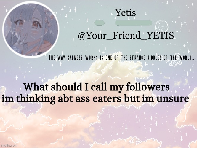 yee | What should I call my followers im thinking abt ass eaters but im unsure | image tagged in cloudie yetis | made w/ Imgflip meme maker