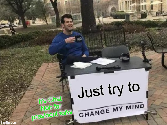 Change My Mind Meme | Just try to It's Chat Noir for president folks | image tagged in memes,change my mind | made w/ Imgflip meme maker
