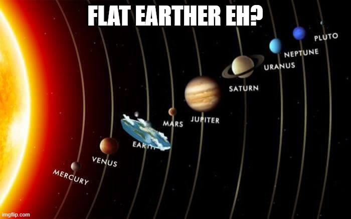Flat Earth | FLAT EARTHER EH? | image tagged in flat earth | made w/ Imgflip meme maker