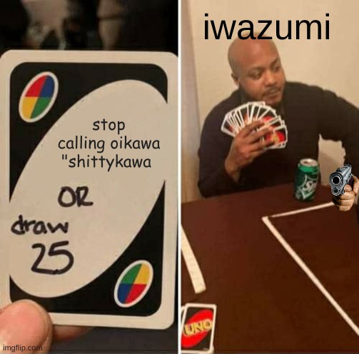 UNO Draw 25 Cards Meme | iwazumi; stop calling oikawa "shittykawa | image tagged in memes,uno draw 25 cards | made w/ Imgflip meme maker
