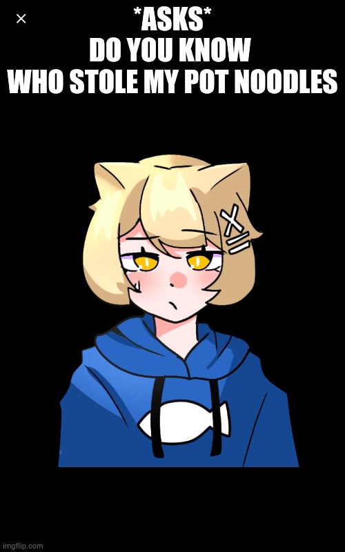 *ASKS*
DO YOU KNOW 
WHO STOLE MY POT NOODLES | made w/ Imgflip meme maker