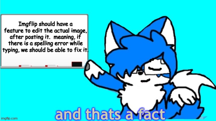 thats a fact clouddays | Imgflip should have a feature to edit the actual image, after posting it.  meaning, if there is a spelling error while typing, we should be able to fix it. | image tagged in thats a fact clouddays | made w/ Imgflip meme maker