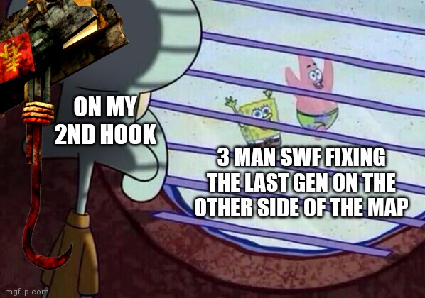 Guess I'll die | ON MY 2ND HOOK; 3 MAN SWF FIXING THE LAST GEN ON THE OTHER SIDE OF THE MAP | image tagged in squidward window,dead by daylight | made w/ Imgflip meme maker