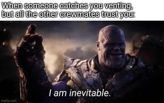 I am inevitable | When someone catches you venting, but all the other crewmates trust you: | image tagged in i am inevitable,among us | made w/ Imgflip meme maker