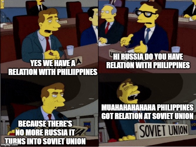 What if Soviet Union Reunite today | HI RUSSIA DO YOU HAVE RELATION WITH PHILIPPINES; YES WE HAVE A RELATION WITH PHILIIPPINES; MUAHAHAHAHAHA PHILIPPINES GOT RELATION AT SOVIET UNION; BECAUSE THERE'S NO MORE RUSSIA IT TURNS INTO SOVIET UNION | image tagged in simpsons soviet union,philippines,russia,soviet union,usa,relationships | made w/ Imgflip meme maker