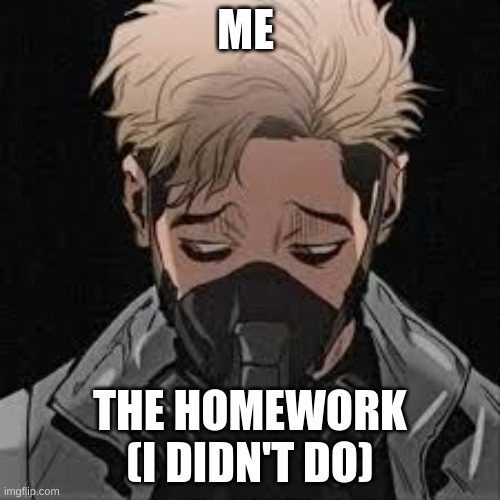 me and my homework | ME; THE HOMEWORK (I DIDN'T DO) | image tagged in go home youre drunk | made w/ Imgflip meme maker