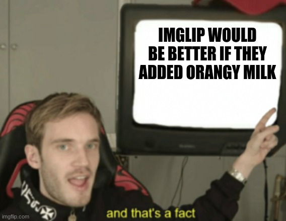 If this meme gets 1,000 up votes Img flip will have to add orangy milk. | IMGLIP WOULD BE BETTER IF THEY ADDED ORANGY MILK | image tagged in and that's a fact | made w/ Imgflip meme maker