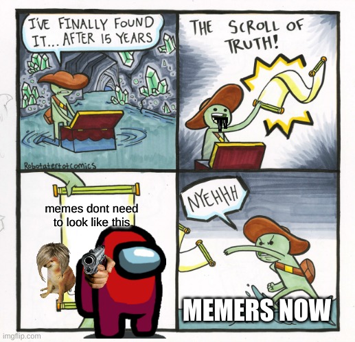 The Scroll Of Truth | memes dont need to look like this; MEMERS NOW | image tagged in memes,the scroll of truth | made w/ Imgflip meme maker