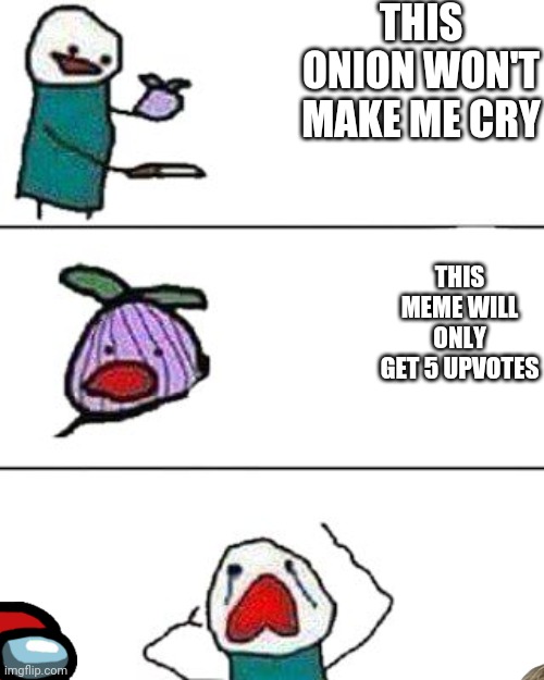 It won't. I put 5dollars on that crap too | THIS ONION WON'T MAKE ME CRY; THIS MEME WILL ONLY GET 5 UPVOTES | image tagged in this onion won't make me cry | made w/ Imgflip meme maker