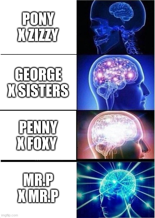 my rates on ships only 4 lol | PONY X ZIZZY; GEORGE X SISTERS; PENNY X FOXY; MR.P X MR.P | image tagged in memes,expanding brain | made w/ Imgflip meme maker