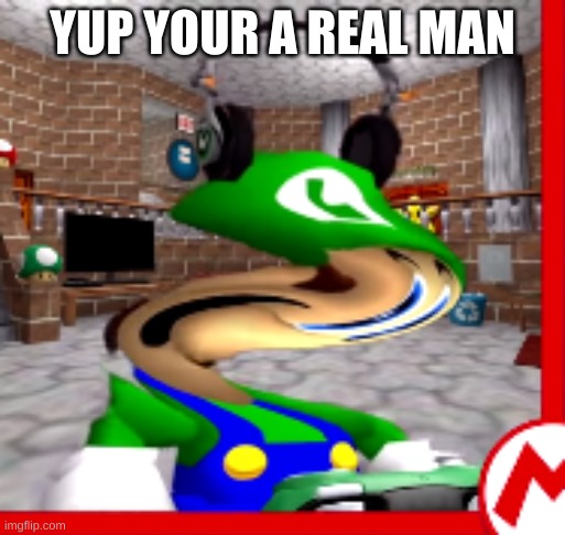 what | YUP YOUR A REAL MAN | image tagged in what | made w/ Imgflip meme maker