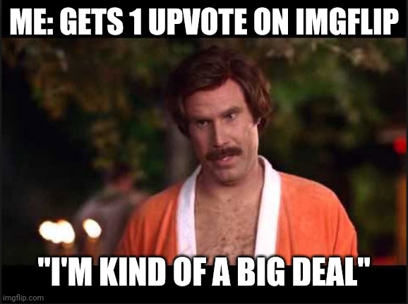 First upvote be like | ME: GETS 1 UPVOTE ON IMGFLIP; "I'M KIND OF A BIG DEAL" | image tagged in i'm kind of a big deal | made w/ Imgflip meme maker