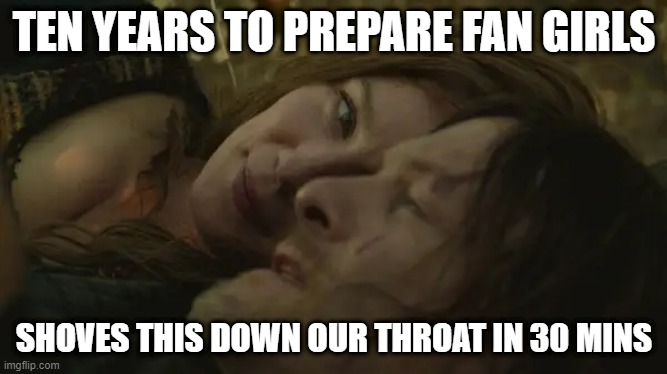 TEN YEARS TO PREPARE FAN GIRLS; SHOVES THIS DOWN OUR THROAT IN 30 MINS | image tagged in twd meme | made w/ Imgflip meme maker