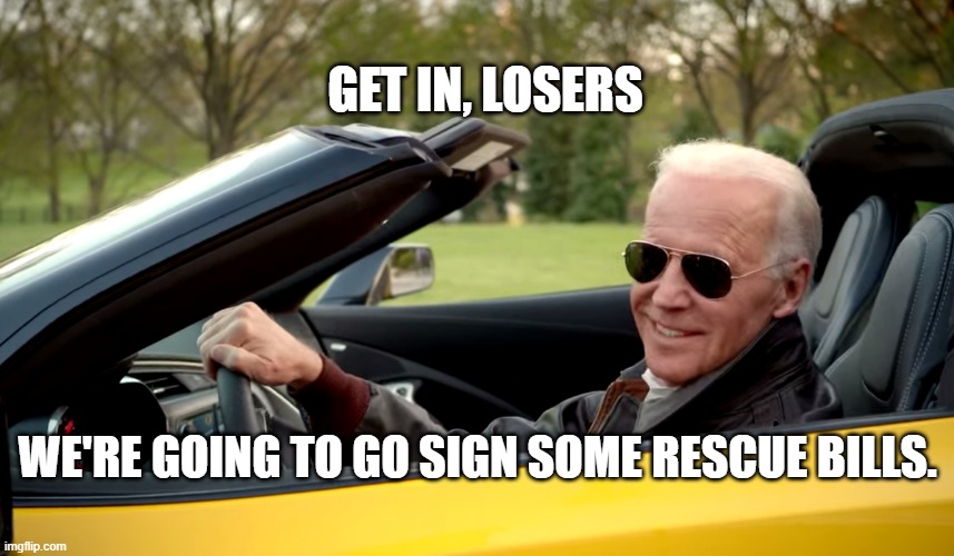 A note for the Republicans | GET IN, LOSERS; WE'RE GOING TO GO SIGN SOME RESCUE BILLS. | image tagged in biden car | made w/ Imgflip meme maker