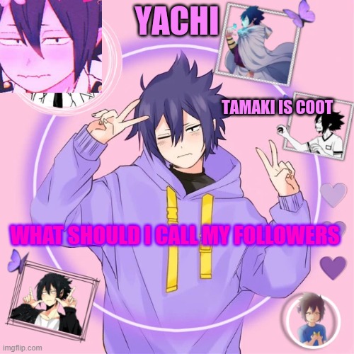 Yachi's Tamaki temp | WHAT SHOULD I CALL MY FOLLOWERS | image tagged in yachi's tamaki temp | made w/ Imgflip meme maker