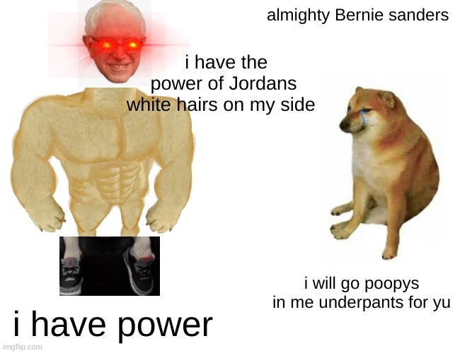 Bernie                                              is                                                         gowd | almighty Bernie sanders; i have the power of Jordans white hairs on my side; i will go poopys in me underpants for yu; i have power | image tagged in memes,buff doge vs cheems | made w/ Imgflip meme maker