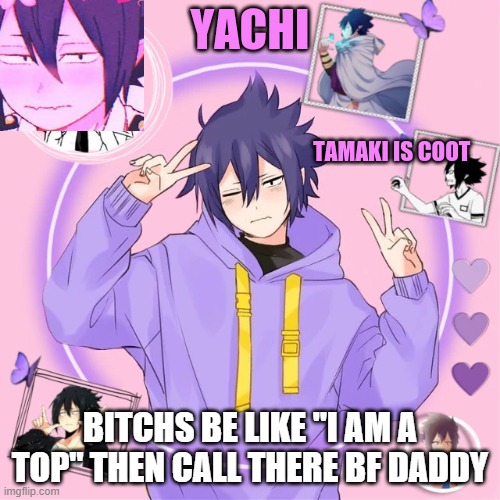 i called myself out | BITCHS BE LIKE "I AM A TOP" THEN CALL THERE BF DADDY | image tagged in yachi's tamaki temp | made w/ Imgflip meme maker