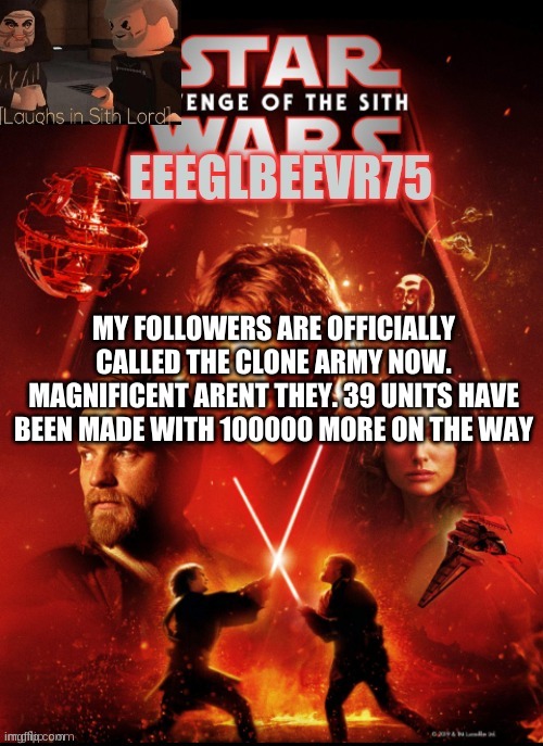 clone army | MY FOLLOWERS ARE OFFICIALLY CALLED THE CLONE ARMY NOW. MAGNIFICENT ARENT THEY. 39 UNITS HAVE BEEN MADE WITH 100000 MORE ON THE WAY | image tagged in eeglbeevr75's other announcement | made w/ Imgflip meme maker