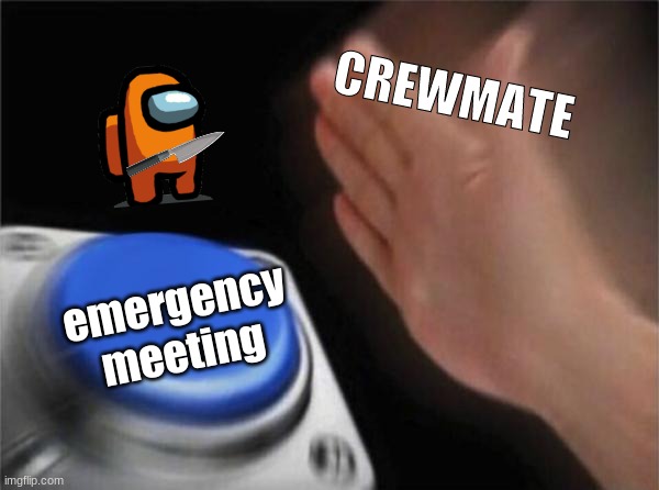 crewmate meme | CREWMATE; emergency meeting | image tagged in memes,blank nut button | made w/ Imgflip meme maker