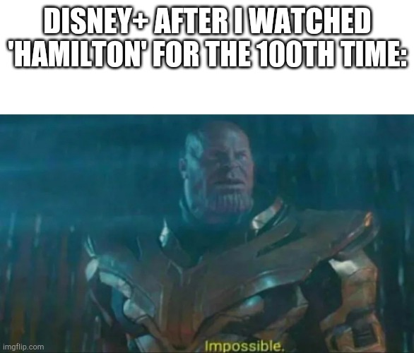 Thanos Impossible | DISNEY+ AFTER I WATCHED 'HAMILTON' FOR THE 100TH TIME: | image tagged in thanos impossible,hamilton,theatre,musical | made w/ Imgflip meme maker