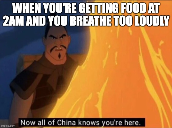 relatable | WHEN YOU'RE GETTING FOOD AT 2AM AND YOU BREATHE TOO LOUDLY | image tagged in now all of china knows you're here | made w/ Imgflip meme maker