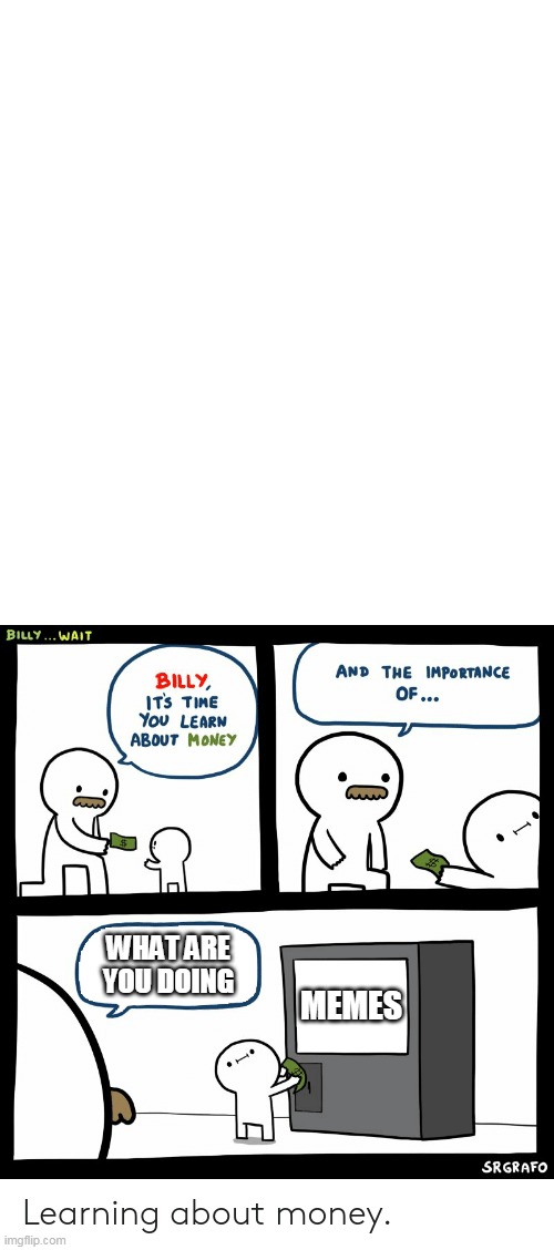 Billy Learning About Money | WHAT ARE YOU DOING; MEMES | image tagged in billy learning about money | made w/ Imgflip meme maker